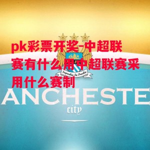 pk彩票开奖-中超联赛有什么用中超联赛采用什么赛制